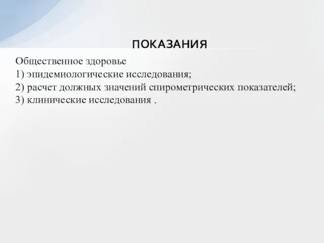 ПОКАЗАНИЯ Общественное здоровье 1) эпидемиологические исследования; 2) расчет должных значений спирометрических показателей; 3) клинические исследования .