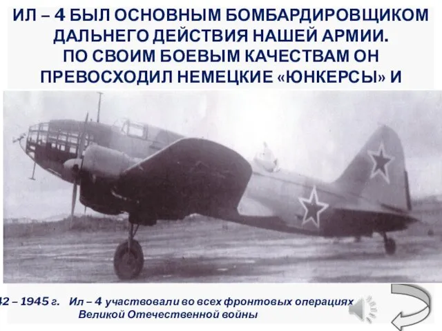 ИЛ – 4 БЫЛ ОСНОВНЫМ БОМБАРДИРОВЩИКОМ ДАЛЬНЕГО ДЕЙСТВИЯ НАШЕЙ АРМИИ. ПО