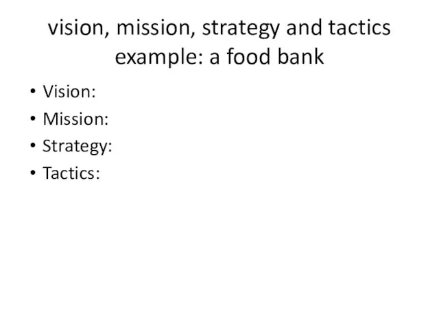 vision, mission, strategy and tactics example: a food bank Vision: Mission: Strategy: Tactics: