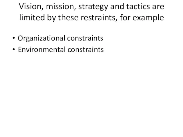Vision, mission, strategy and tactics are limited by these restraints, for example Organizational constraints Environmental constraints