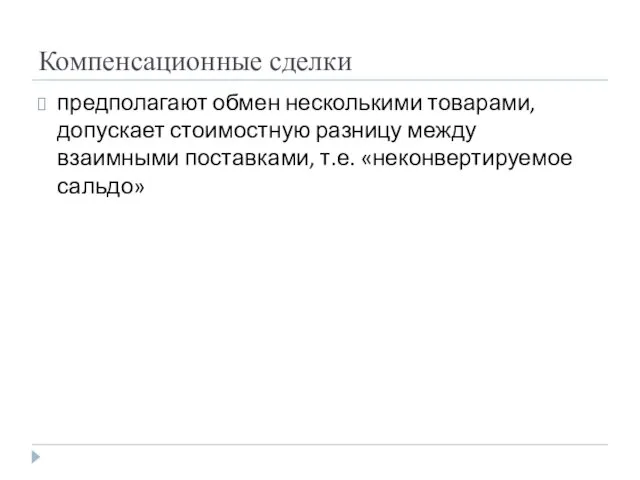 Компенсационные сделки предполагают обмен несколькими товарами, допускает стоимостную разницу между взаимными поставками, т.е. «неконвертируемое сальдо»