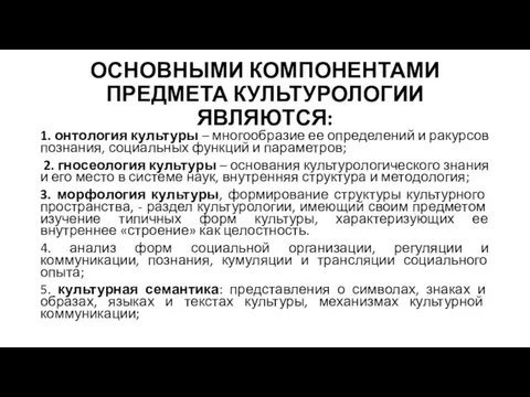 ОСНОВНЫМИ КОМПОНЕНТАМИ ПРЕДМЕТА КУЛЬТУРОЛОГИИ ЯВЛЯЮТСЯ: 1. онтология культуры – многообразие ее