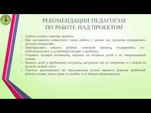 РЕКОМЕНДАЦИИ ПЕДАГОГАМ ПО РАБОТЕ НАД ПРОЕКТОМ Глубоко изучить тематику проекта. При