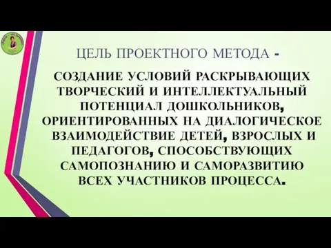 ЦЕЛЬ ПРОЕКТНОГО МЕТОДА - СОЗДАНИЕ УСЛОВИЙ РАСКРЫВАЮЩИХ ТВОРЧЕСКИЙ И ИНТЕЛЛЕКТУАЛЬНЫЙ ПОТЕНЦИАЛ