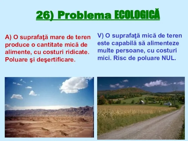 26) Problema ECOLOGICĂ A) O suprafaţă mare de teren produce o