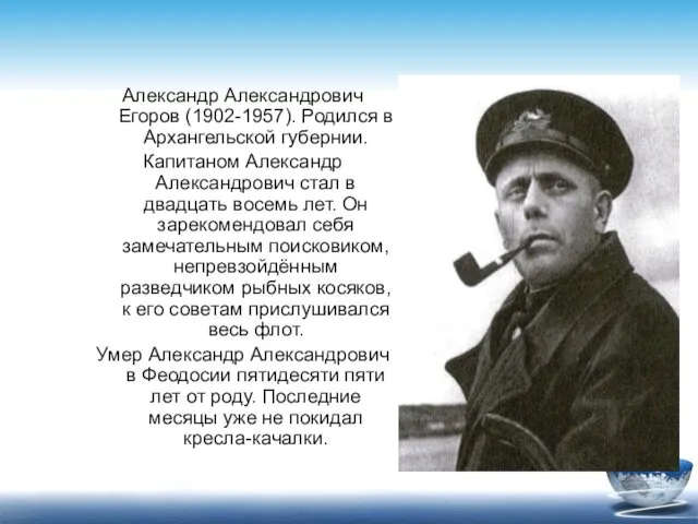 Александр Александрович Егоров (1902-1957). Родился в Архангельской губернии. Капитаном Александр Александрович