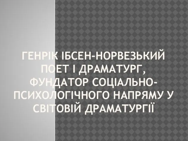 ГЕНРІК ІБСЕН-НОРВЕЗЬКИЙ ПОЕТ І ДРАМАТУРГ,ФУНДАТОР СОЦІАЛЬНО-ПСИХОЛОГІЧНОГО НАПРЯМУ У СВІТОВІЙ ДРАМАТУРГІЇ