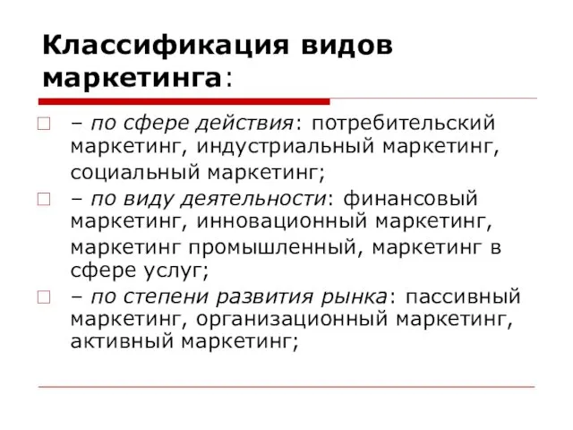 Классификация видов маркетинга: – по сфере действия: потребительский маркетинг, индустриальный маркетинг,