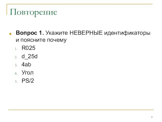 Повторение Вопрос 1. Укажите НЕВЕРНЫЕ идентификаторы и поясните почему R025 d_25d 4ab Угол PS/2