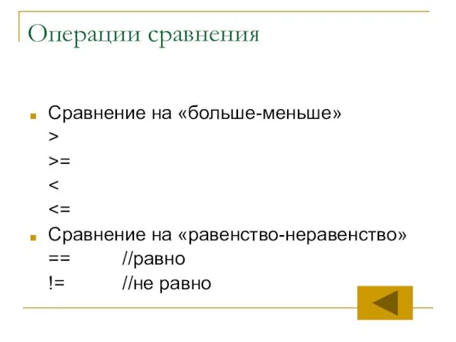 Операции сравнения Сравнение на «больше-меньше» > >= Сравнение на «равенство-неравенство» == //равно != //не равно