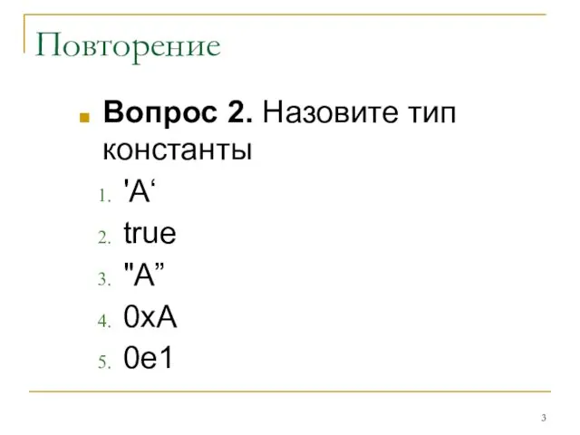 Повторение Вопрос 2. Назовите тип константы 'A‘ true "А” 0xA 0e1