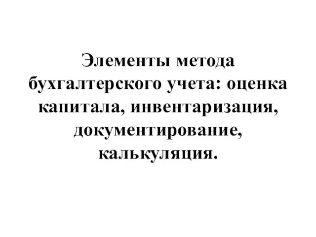 Элементы метода бухгалтерского учета: оценка капитала, инвентаризация, документирование, калькуляция.