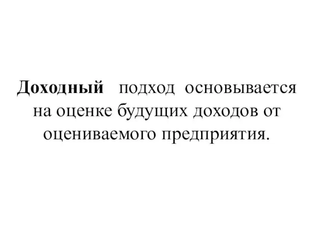 Доходный подход основывается на оценке будущих доходов от оцениваемого предприятия.