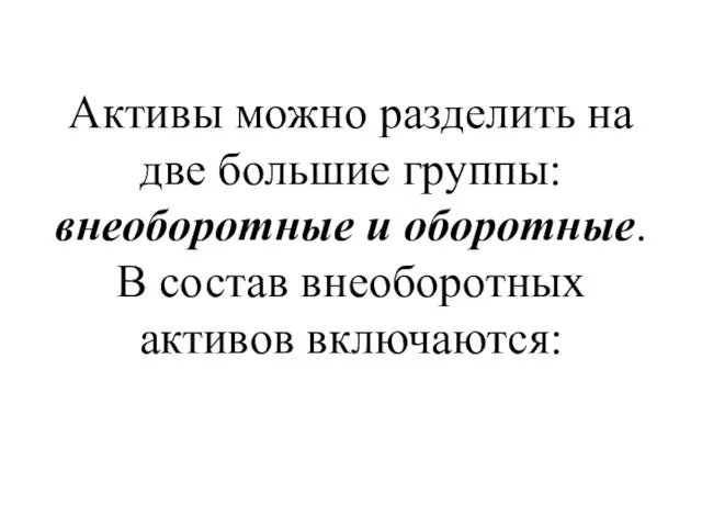 Активы можно разделить на две большие группы: внеоборотные и оборотные. В состав внеоборотных активов включаются: