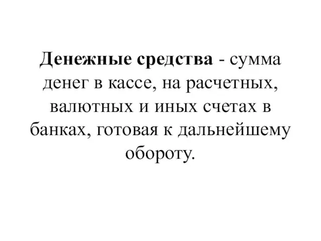 Денежные средства - сумма денег в кассе, на расчетных, валютных и