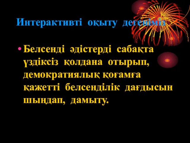 Интерактивті оқыту дегеніміз Белсенді әдістерді сабақта үздіксіз қолдана отырып, демократиялық қоғамға қажетті белсенділік дағдысын шыңдап, дамыту.