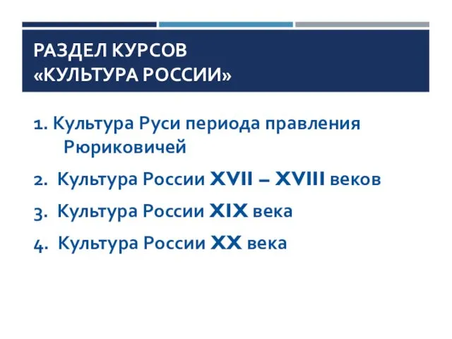 РАЗДЕЛ КУРСОВ «КУЛЬТУРА РОССИИ» 1. Культура Руси периода правления Рюриковичей 2.