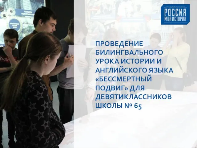 ПРОВЕДЕНИЕ БИЛИНГВАЛЬНОГО УРОКА ИСТОРИИ И АНГЛИЙСКОГО ЯЗЫКА «БЕССМЕРТНЫЙ ПОДВИГ» ДЛЯ ДЕВЯТИКЛАССНИКОВ ШКОЛЫ № 65