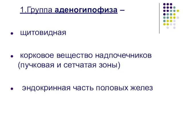 1.Группа аденогипофиза – щитовидная корковое вещество надпочечников (пучковая и сетчатая зоны) эндокринная часть половых желез