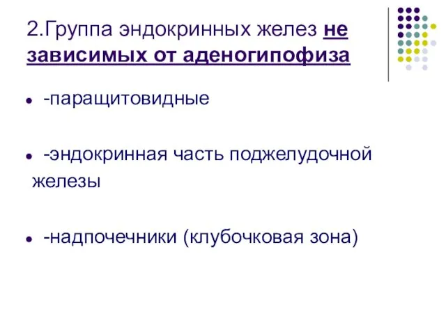 2.Группа эндокринных желез не зависимых от аденогипофиза -паращитовидные -эндокринная часть поджелудочной железы -надпочечники (клубочковая зона)