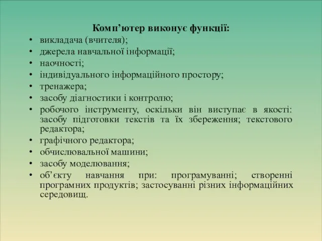 Комп’ютер виконує функції: викладача (вчителя); джерела навчальної інформації; наочності; індивідуального інформаційного