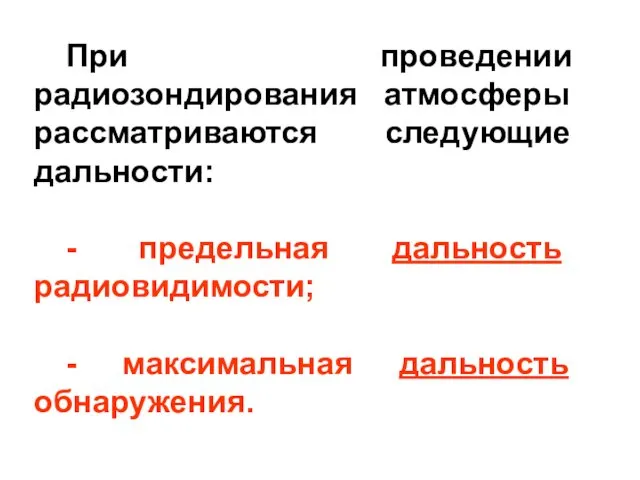 При проведении радиозондирования атмосферы рассматриваются следующие дальности: - предельная дальность радиовидимости; - максимальная дальность обнаружения.