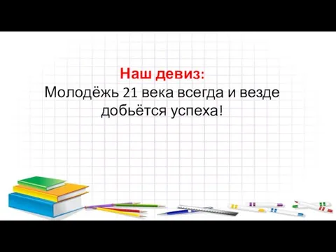 Наш девиз: Молодёжь 21 века всегда и везде добьётся успеха!