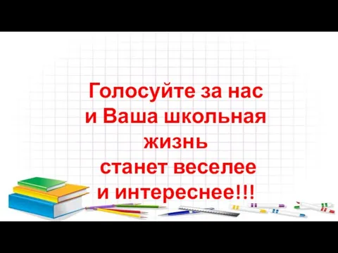 Голосуйте за нас и Ваша школьная жизнь станет веселее и интереснее!!!