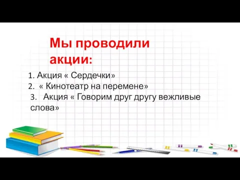 Мы проводили акции: Акция « Сердечки» « Кинотеатр на перемене» 3.