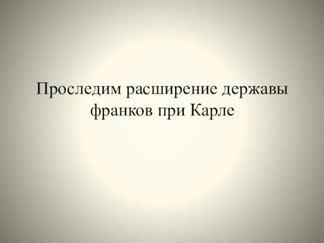 Проследим расширение державы франков при Карле