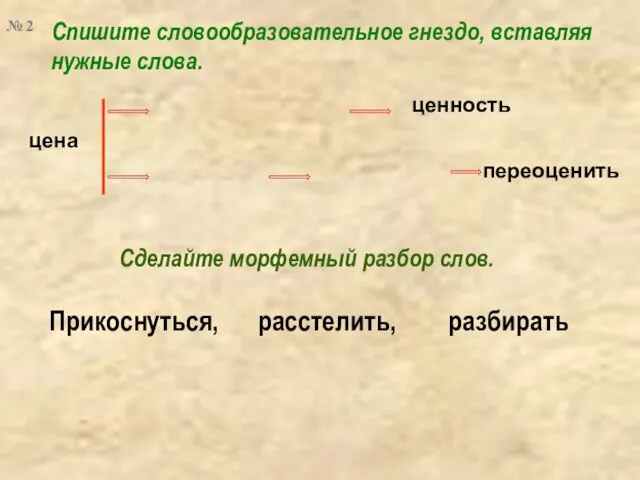 Спишите словообразовательное гнездо, вставляя нужные слова. цена ценность переоценить Прикоснуться, расстелить,