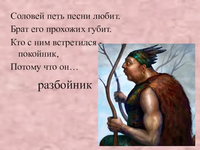 разбойник Соловей петь песни любит. Брат его прохожих губит. Кто с