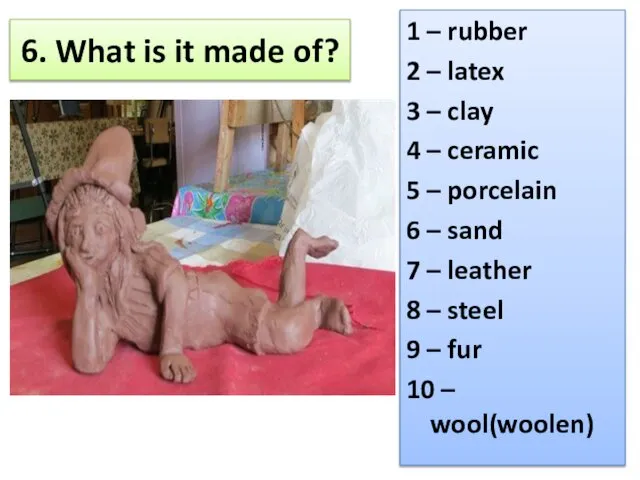 6. What is it made of? 1 – rubber 2 –