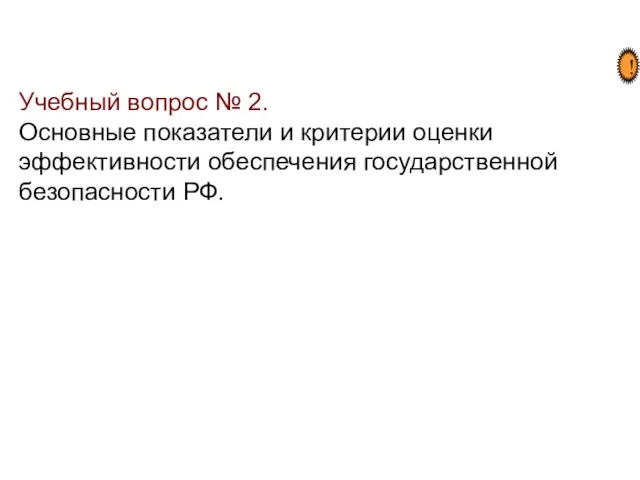 Учебный вопрос № 2. Основные показатели и критерии оценки эффективности обеспечения государственной безопасности РФ. !