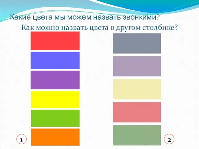 Какие цвета мы можем назвать звонкими? Как можно назвать цвета в другом столбике? 1 2