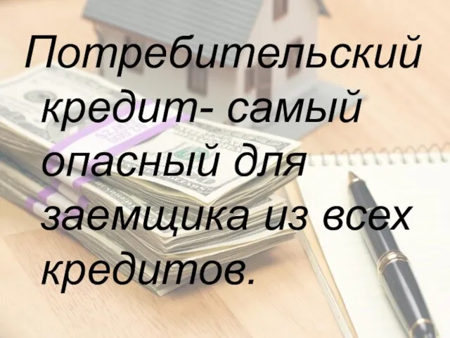 Потребительский кредит- самый опасный для заемщика из всех кредитов.