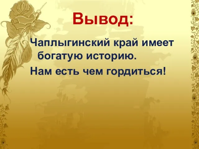 Вывод: Чаплыгинский край имеет богатую историю. Нам есть чем гордиться!