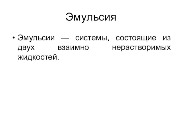 Эмульсия Эмульсии — системы, состоящие из двух взаимно нерастворимых жидкостей.