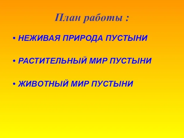 План работы : НЕЖИВАЯ ПРИРОДА ПУСТЫНИ РАСТИТЕЛЬНЫЙ МИР ПУСТЫНИ ЖИВОТНЫЙ МИР ПУСТЫНИ