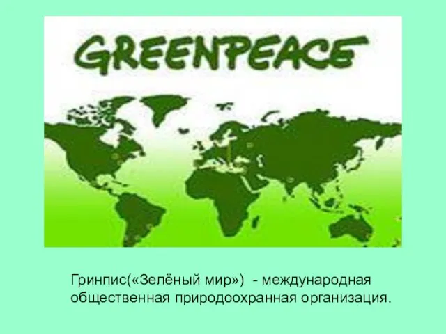Гринпис(«Зелёный мир») - международная общественная природоохранная организация.