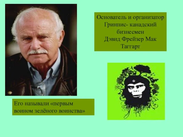 Основатель и организатор Гринпис- канадский бизнесмен Дэвид Фрейзер Мак Таггарт Его называли «первым воином зелёного воинства»