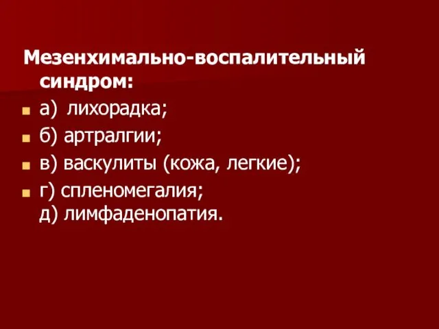 Мезенхимально-воспалительный синдром: а) лихорадка; б) артралгии; в) васкулиты (кожа, легкие); г) спленомегалия; д) лимфаденопатия.