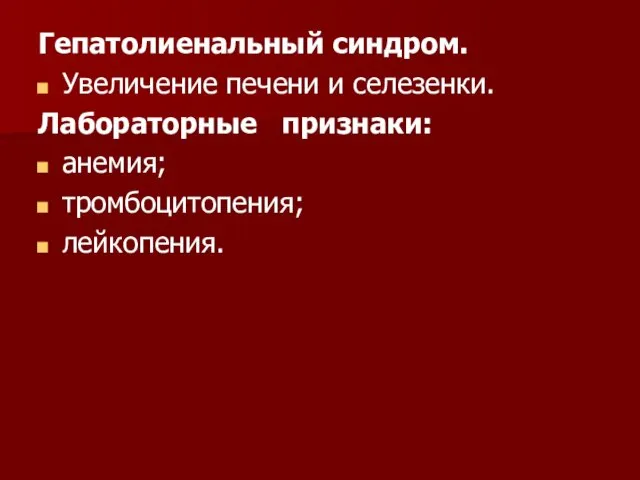 Гепатолиенальный синдром. Увеличение печени и селезенки. Лабораторные признаки: анемия; тромбоцитопения; лейкопения.