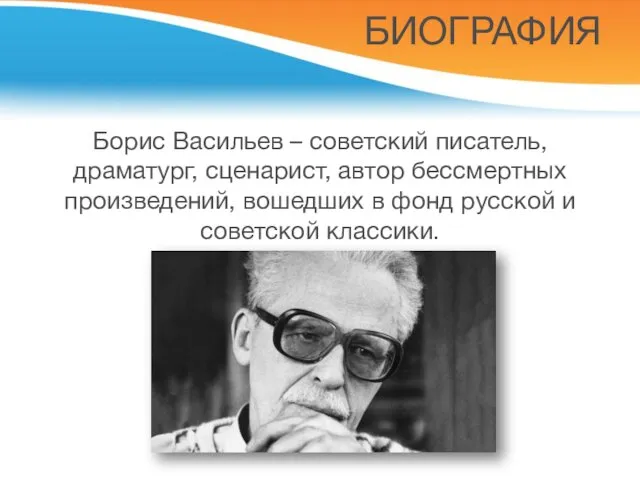 БИОГРАФИЯ Борис Васильев – советский писатель, драматург, сценарист, автор бессмертных произведений,