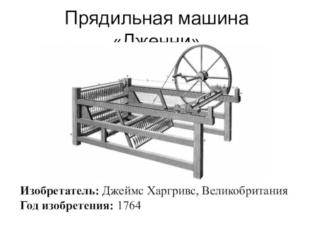 Прядильная машина «Дженни» Изобретатель: Джеймс Харгривс, Великобритания Год изобретения: 1764