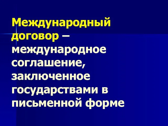 Международный договор – международное соглашение, заключенное государствами в письменной форме