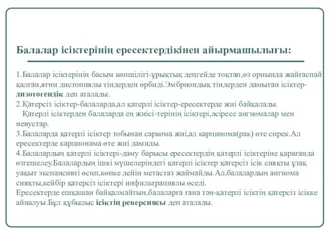 Балалар ісіктерінің ересектердікінен айырмашылығы: 1.Балалар ісіктерінің басым көпшілігі-ұрықтық деңгейде тоқтап,өз орнында