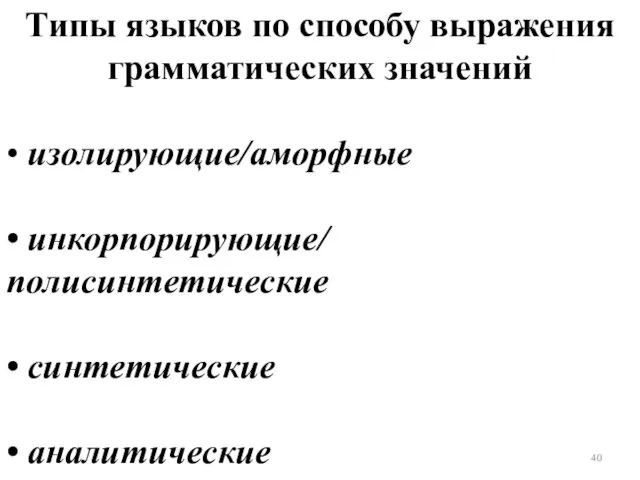 Типы языков по способу выражения грамматических значений • изолирующие/аморфные • инкорпорирующие/ полисинтетические • синтетические • аналитические