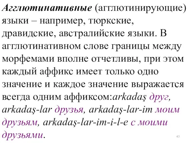 Агглютинативные (агглютинирующие) языки – например, тюркские, дравидские, австралийские языки. В агглютинативном