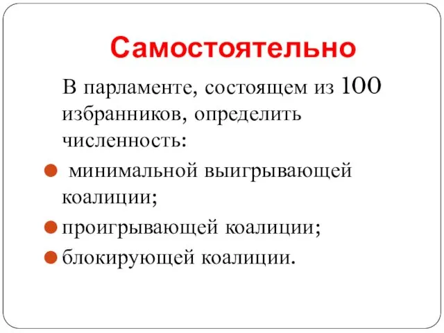 Самостоятельно В парламенте, состоящем из 100 избранников, определить численность: минимальной выигрывающей коалиции; проигрывающей коалиции; блокирующей коалиции.